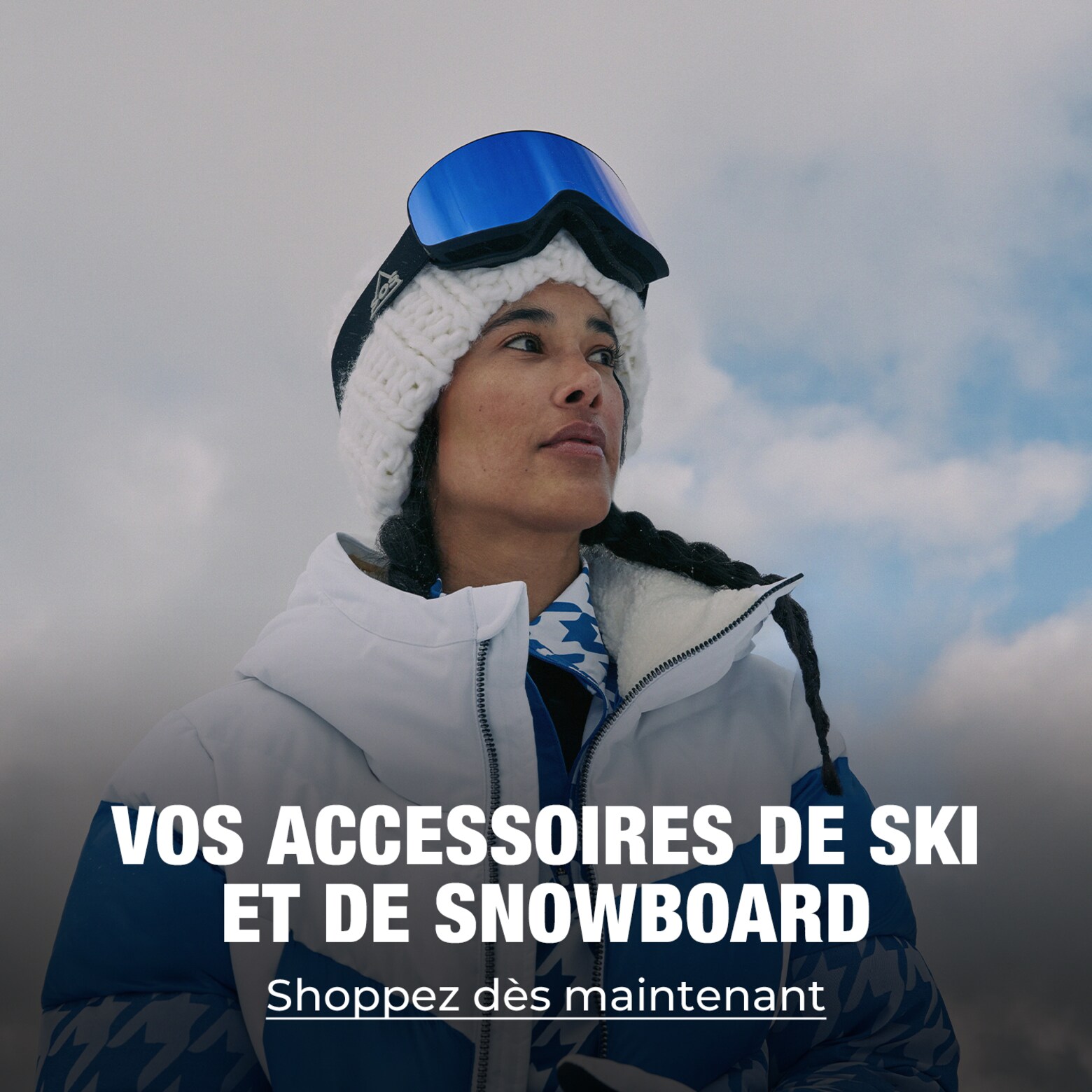 Vêtements, équipements, accessoires et plus encore Vos indispensables pour le ski et le snowboard